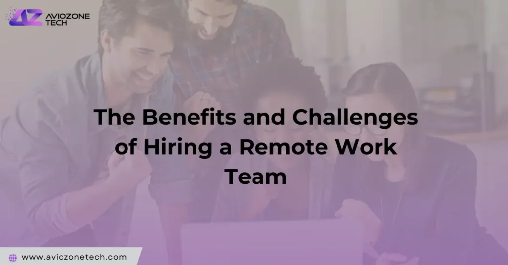 The Benefits and Challenges of Hiring a Remote Work Team